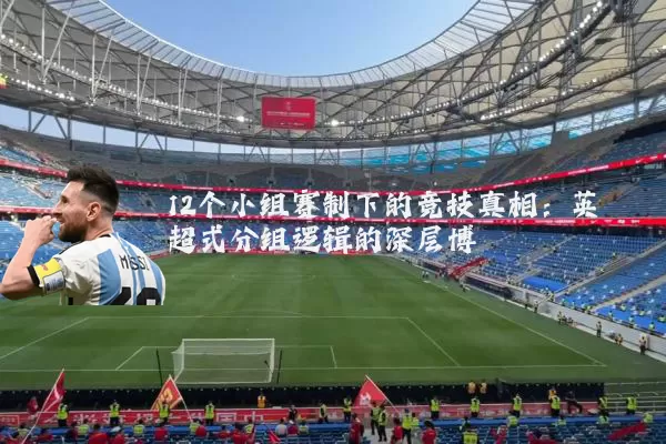 12个小组赛制下的竞技真相:英超式分组逻辑的深层博弈