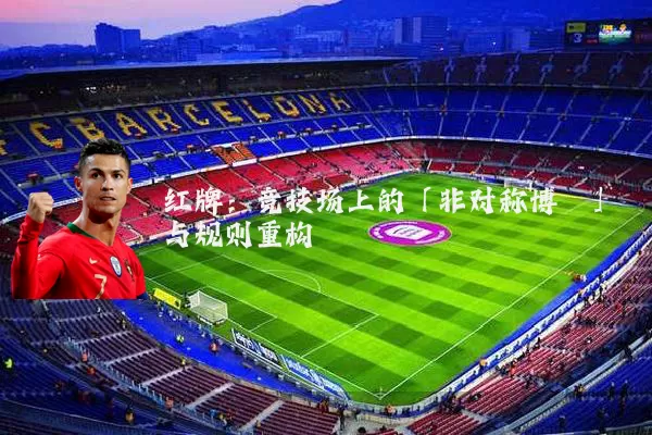 红牌：竞技场上的「非对称博弈」与规则重构