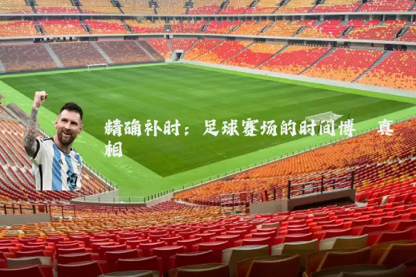 精确补时:足球赛场的时间博弈真相