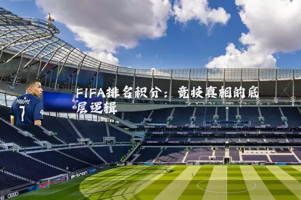 FIFA排名积分:竞技真相的底层逻辑