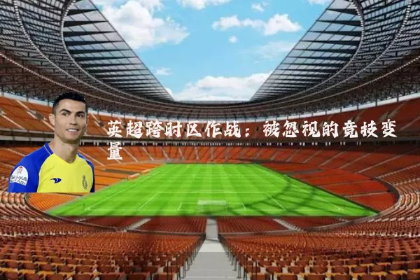 英超跨时区作战：被忽视的竞技变量
