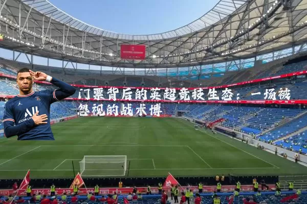 门票背后的英超竞技生态:一场被忽视的战术博弈