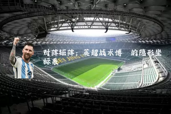 对阵矩阵:英超战术博弈的隐形坐标系