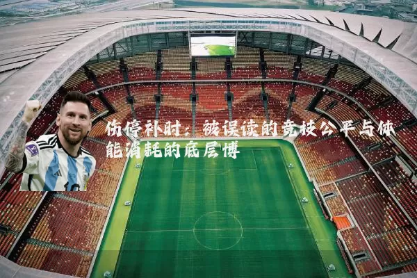 伤停补时:被误读的竞技公平与体能消耗的底层博弈
