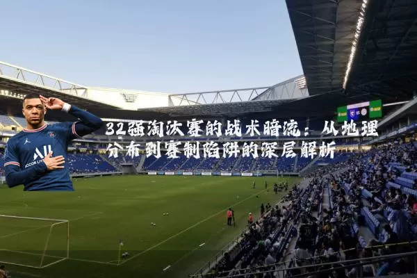 32强淘汰赛的战术暗流:从地理分布到赛制陷阱的深层解析